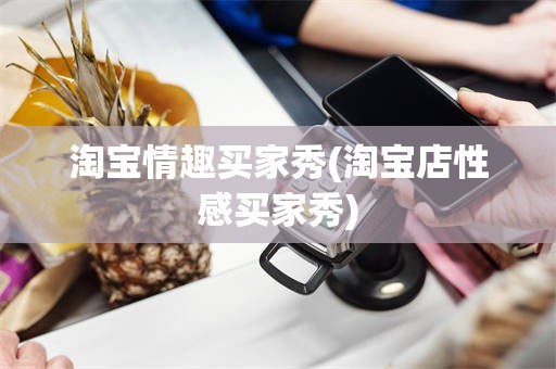 淘宝情趣买家秀(淘宝店性感买家秀)