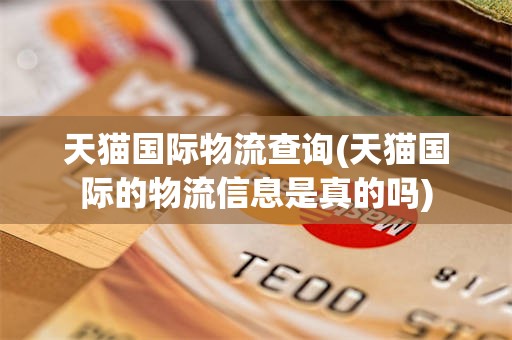 天猫国际物流查询(天猫国际的物流信息是真的吗)