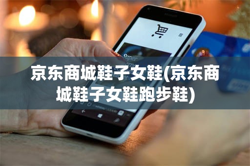 京东商城鞋子女鞋(京东商城鞋子女鞋跑步鞋)