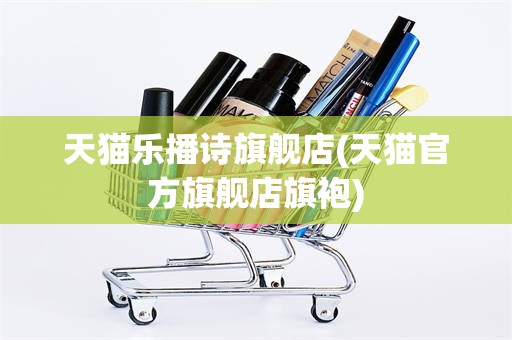天猫乐播诗旗舰店(天猫官方旗舰店旗袍)