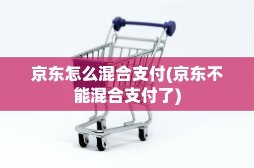 京东怎么混合支付(京东不能混合支付了)