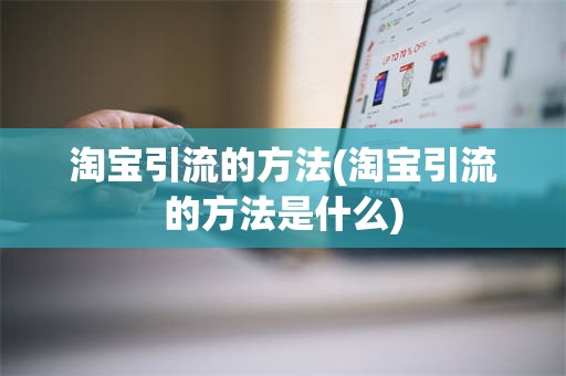 淘宝引流的方法(淘宝引流的方法是什么)