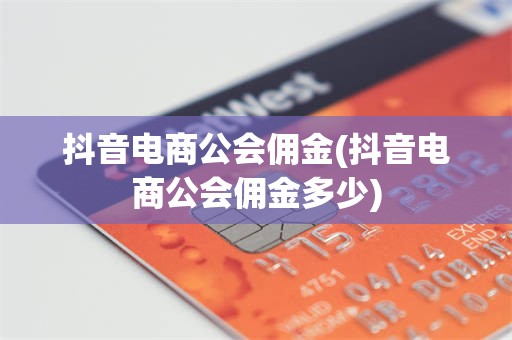 抖音电商公会佣金(抖音电商公会佣金多少)