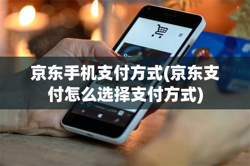 京东手机支付方式(京东支付怎么选择支付方式)