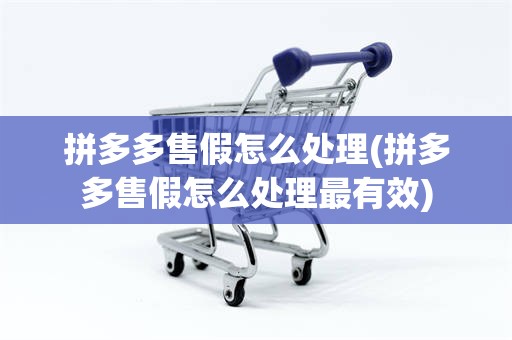 拼多多售假怎么处理(拼多多售假怎么处理最有效)