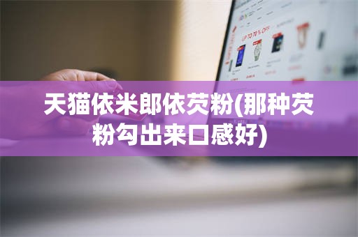 天猫依米郎依芡粉(那种芡粉勾出来口感好)
