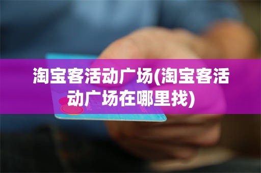 淘宝客活动广场(淘宝客活动广场在哪里找)