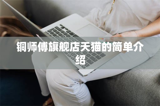 铜师傅旗舰店天猫的简单介绍