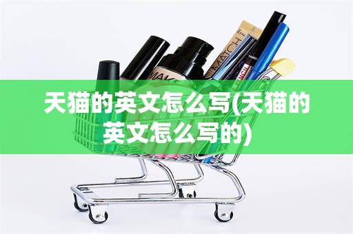 天猫的英文怎么写(天猫的英文怎么写的)