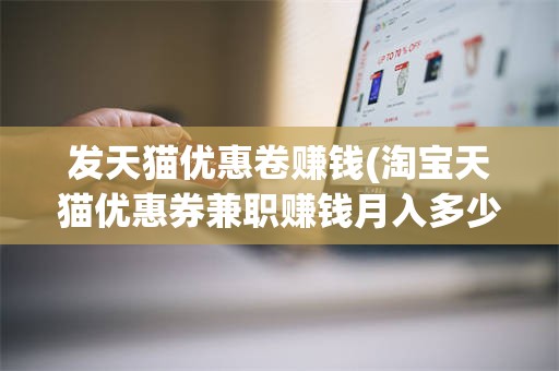 发天猫优惠卷赚钱(淘宝天猫优惠券兼职赚钱月入多少)