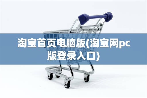 淘宝首页电脑版(淘宝网pc版登录入口)