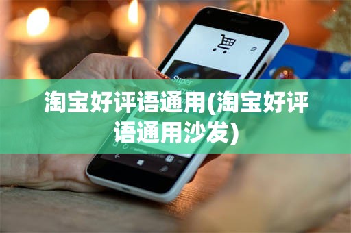 淘宝好评语通用(淘宝好评语通用沙发)