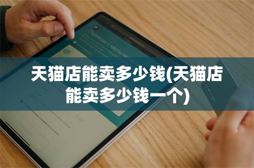 天猫店能卖多少钱(天猫店能卖多少钱一个)