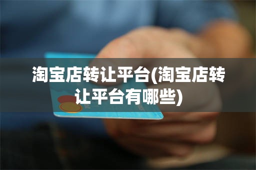 淘宝店转让平台(淘宝店转让平台有哪些)