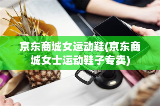 京东商城女运动鞋(京东商城女士运动鞋子专卖)
