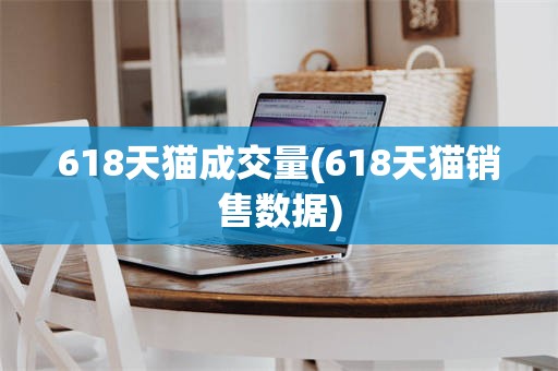 618天猫成交量(618天猫销售数据)