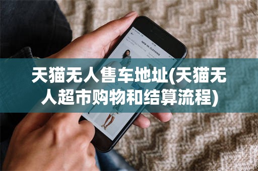 天猫无人售车地址(天猫无人超市购物和结算流程)