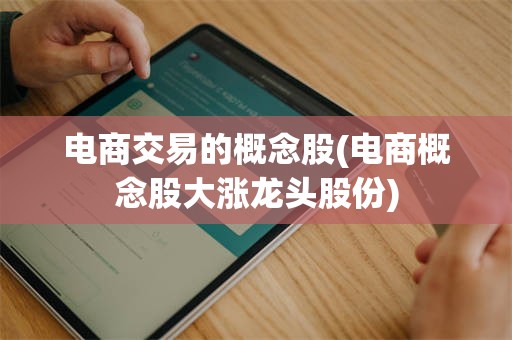 电商交易的概念股(电商概念股大涨龙头股份)