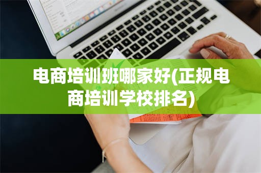 电商培训班哪家好(正规电商培训学校排名)
