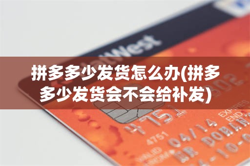 拼多多少发货怎么办(拼多多少发货会不会给补发)