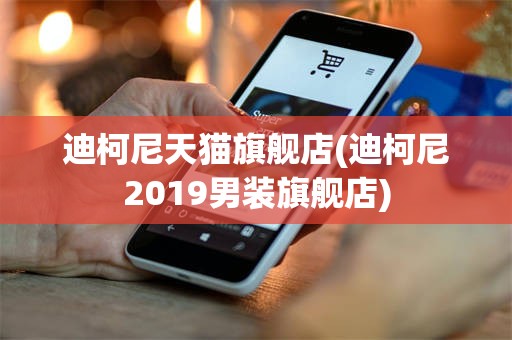 迪柯尼天猫旗舰店(迪柯尼2019男装旗舰店)