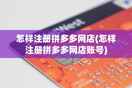 怎样注册拼多多网店(怎样注册拼多多网店账号)
