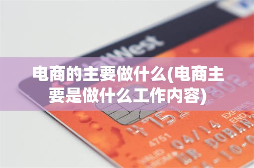 电商的主要做什么(电商主要是做什么工作内容)