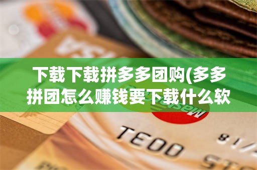 下载下载拼多多团购(多多拼团怎么赚钱要下载什么软件)