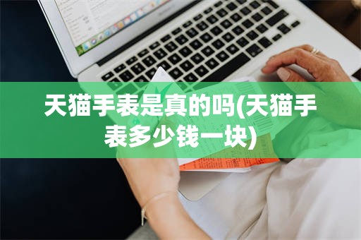 天猫手表是真的吗(天猫手表多少钱一块)