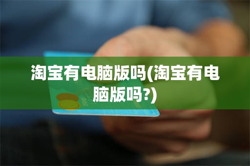 淘宝有电脑版吗(淘宝有电脑版吗?)