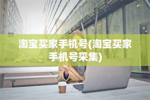 淘宝买家手机号(淘宝买家手机号采集)