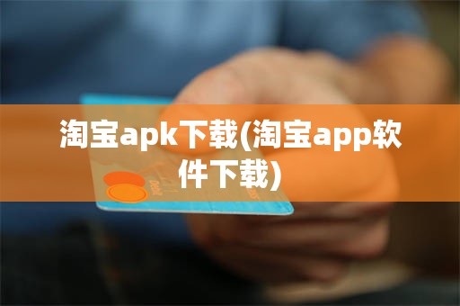 淘宝apk下载(淘宝app软件下载)