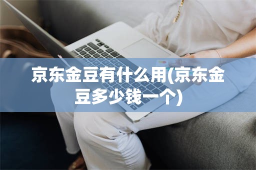 京东金豆有什么用(京东金豆多少钱一个)