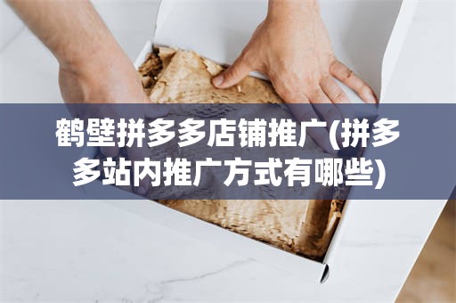 鹤壁拼多多店铺推广(拼多多站内推广方式有哪些)