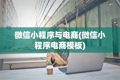 微信小程序与电商(微信小程序电商模板)