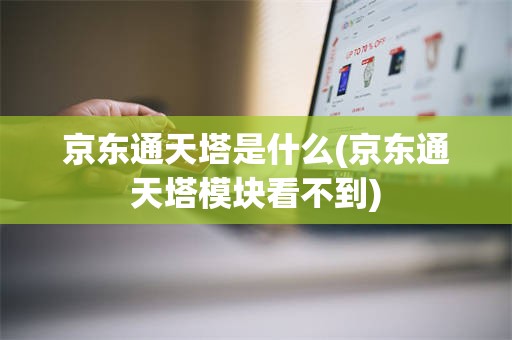 京东通天塔是什么(京东通天塔模块看不到)