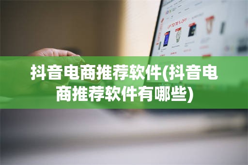 抖音电商推荐软件(抖音电商推荐软件有哪些)