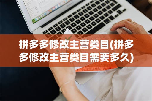 拼多多修改主营类目(拼多多修改主营类目需要多久)