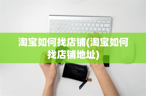 淘宝如何找店铺(淘宝如何找店铺地址)