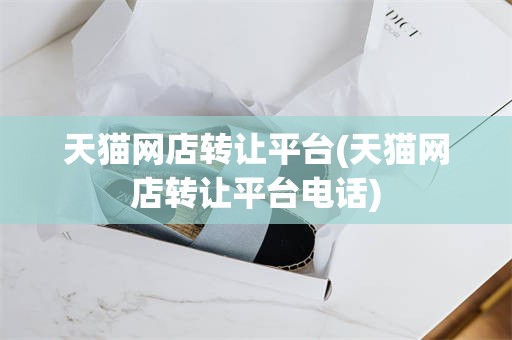 天猫网店转让平台(天猫网店转让平台电话)