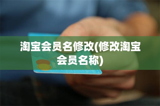 淘宝会员名修改(修改淘宝会员名称)