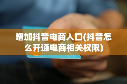 增加抖音电商入口(抖音怎么开通电商相关权限)