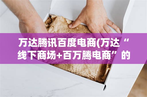 万达腾讯百度电商(万达“线下商场+百万腾电商”的o2o模式)