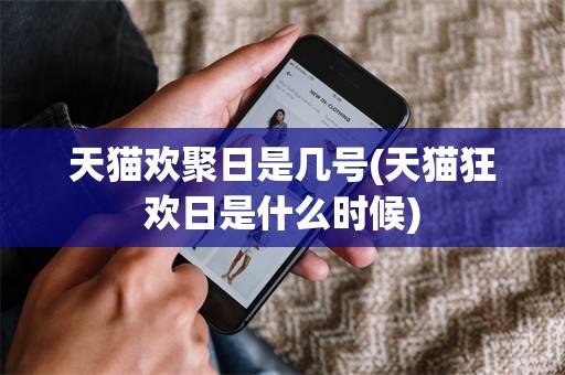 天猫欢聚日是几号(天猫狂欢日是什么时候)