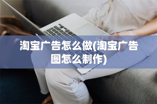 淘宝广告怎么做(淘宝广告图怎么制作)