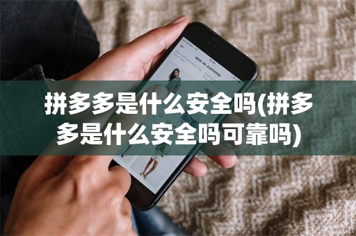 拼多多是什么安全吗(拼多多是什么安全吗可靠吗)