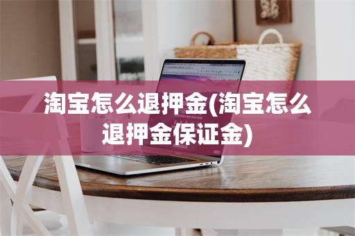 淘宝怎么退押金(淘宝怎么退押金保证金)