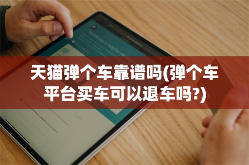 天猫弹个车靠谱吗(弹个车平台买车可以退车吗?)