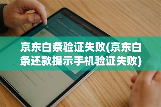 京东白条验证失败(京东白条还款提示手机验证失败)