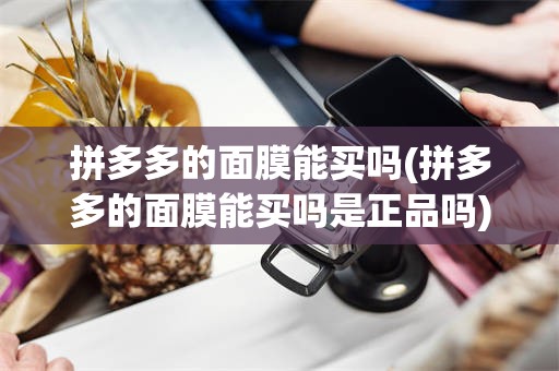 拼多多的面膜能买吗(拼多多的面膜能买吗是正品吗)